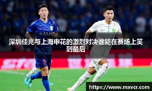 深圳佳兆与上海申花的激烈对决谁能在赛场上笑到最后