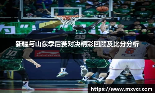 新疆与山东季后赛对决精彩回顾及比分分析