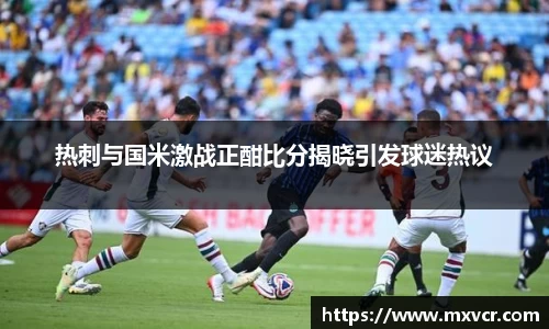 热刺与国米激战正酣比分揭晓引发球迷热议