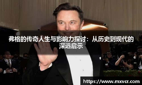弗格的传奇人生与影响力探讨：从历史到现代的深远启示