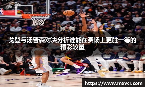 戈登与汤普森对决分析谁能在赛场上更胜一筹的精彩较量