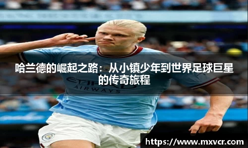 哈兰德的崛起之路：从小镇少年到世界足球巨星的传奇旅程