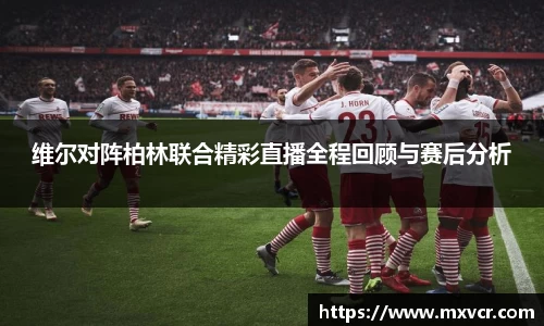 熊猫体育维尔对阵柏林联合精彩直播全程回顾与赛后分析