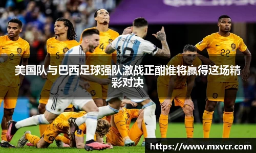 熊猫体育美国队与巴西足球强队激战正酣谁将赢得这场精彩对决
